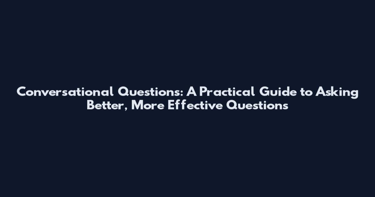 Conversational Questions: A Practical Guide to Asking Better, More Effective Questions
