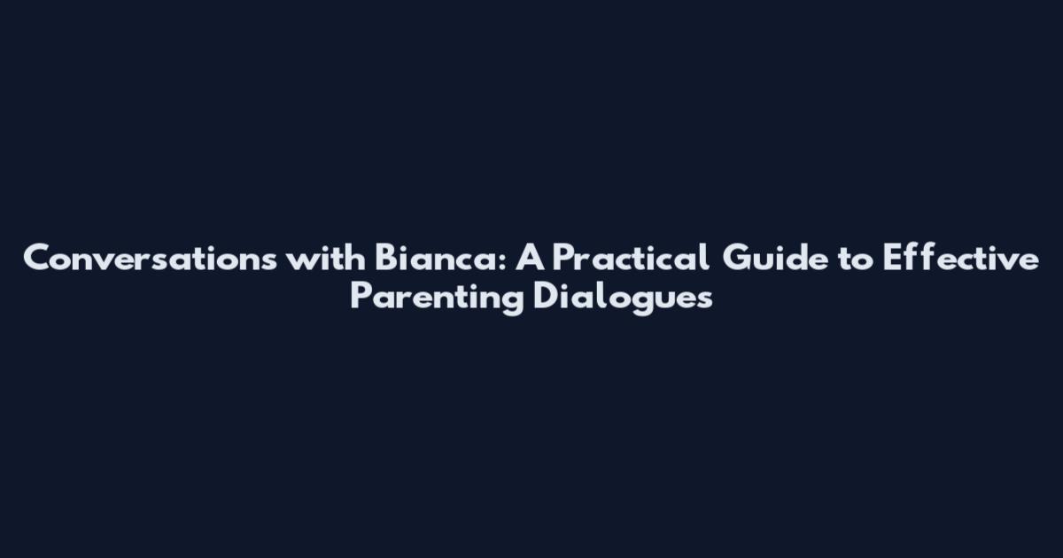 Conversations with Bianca: A Practical Guide to Effective Parenting Dialogues