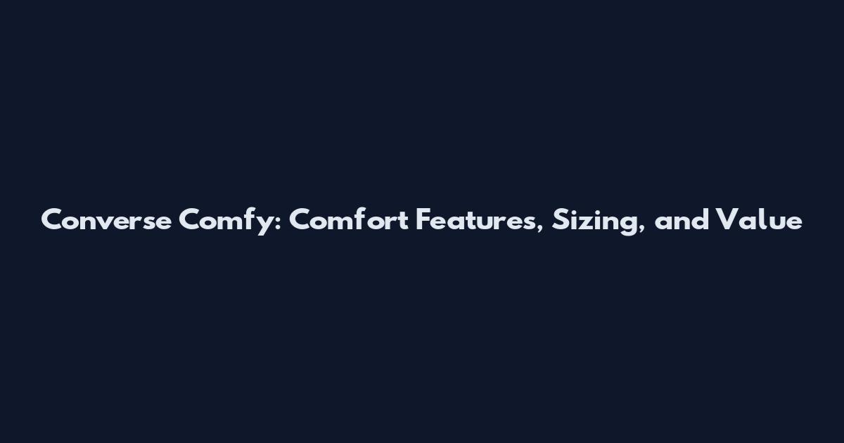 Converse Comfy: Comfort Features, Sizing, and Value