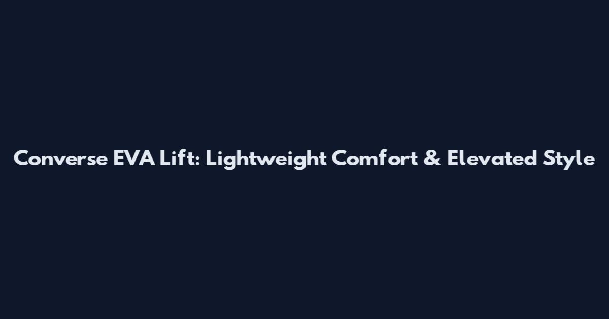 Converse EVA Lift: Lightweight Comfort & Elevated Style