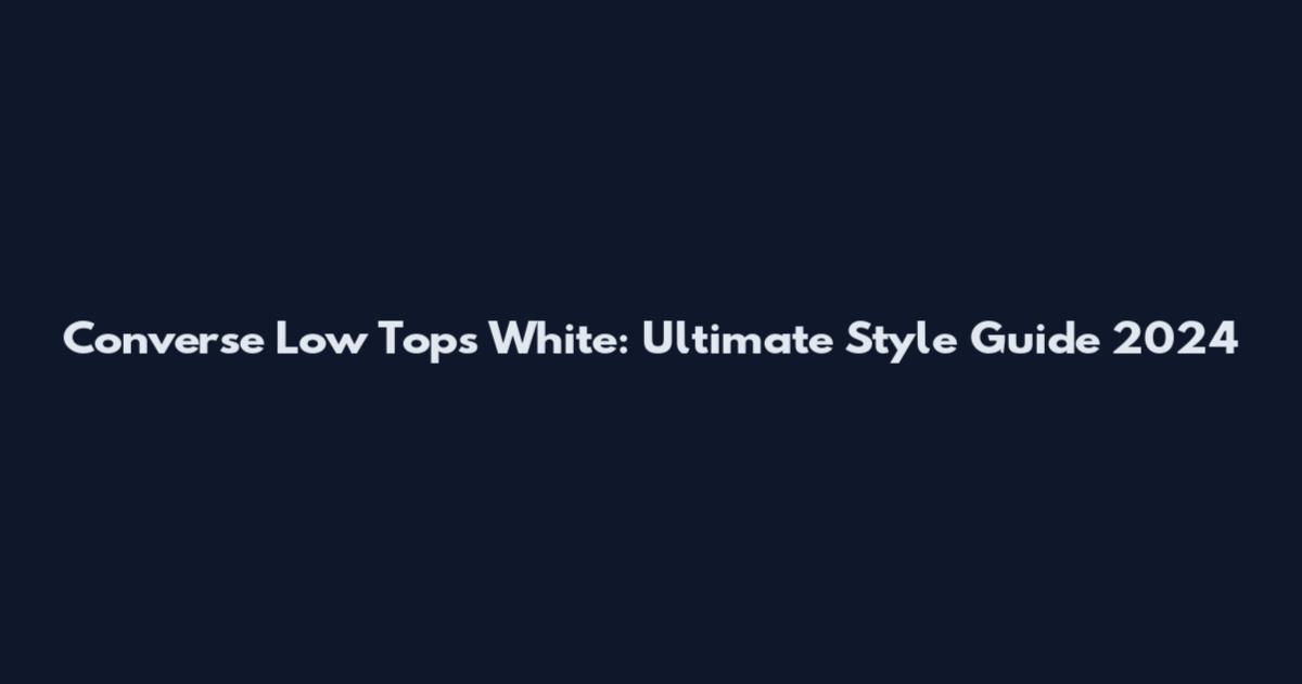 Converse Low Tops White: Ultimate Style Guide 2024