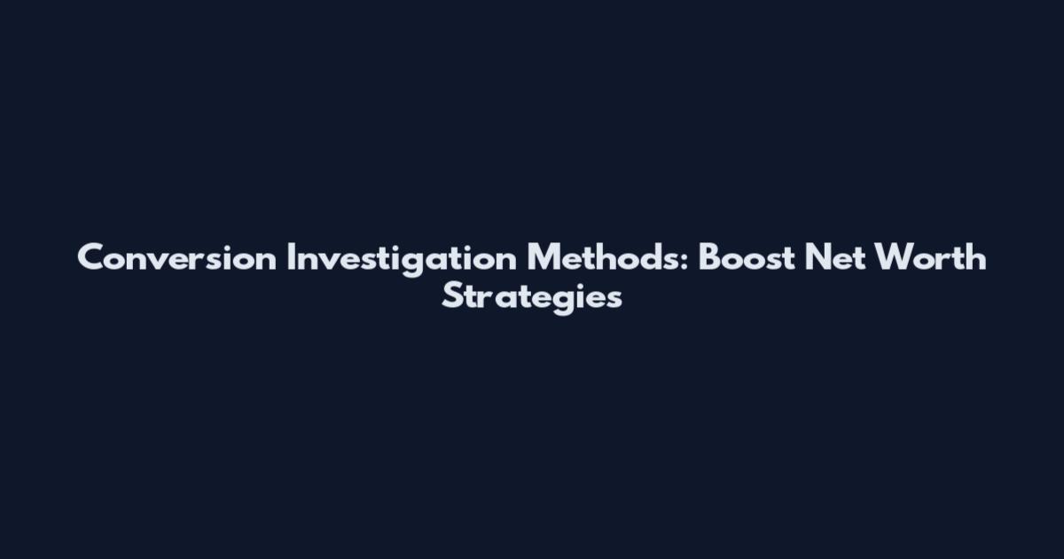 Conversion Investigation Methods: Boost Net Worth Strategies