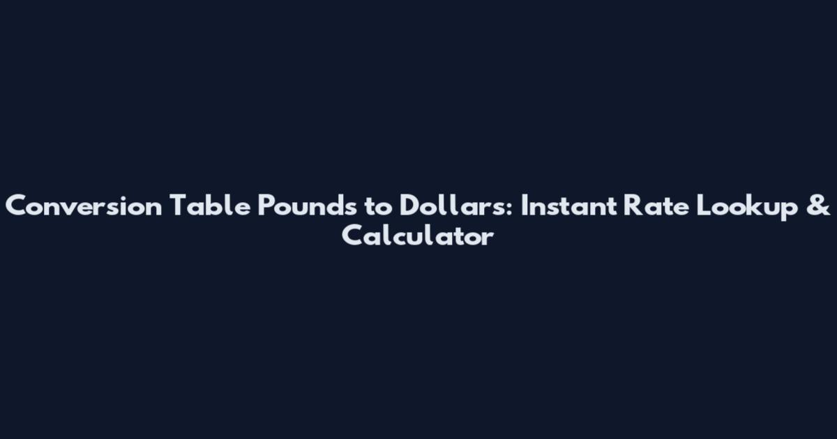 Conversion Table Pounds to Dollars: Instant Rate Lookup & Calculator