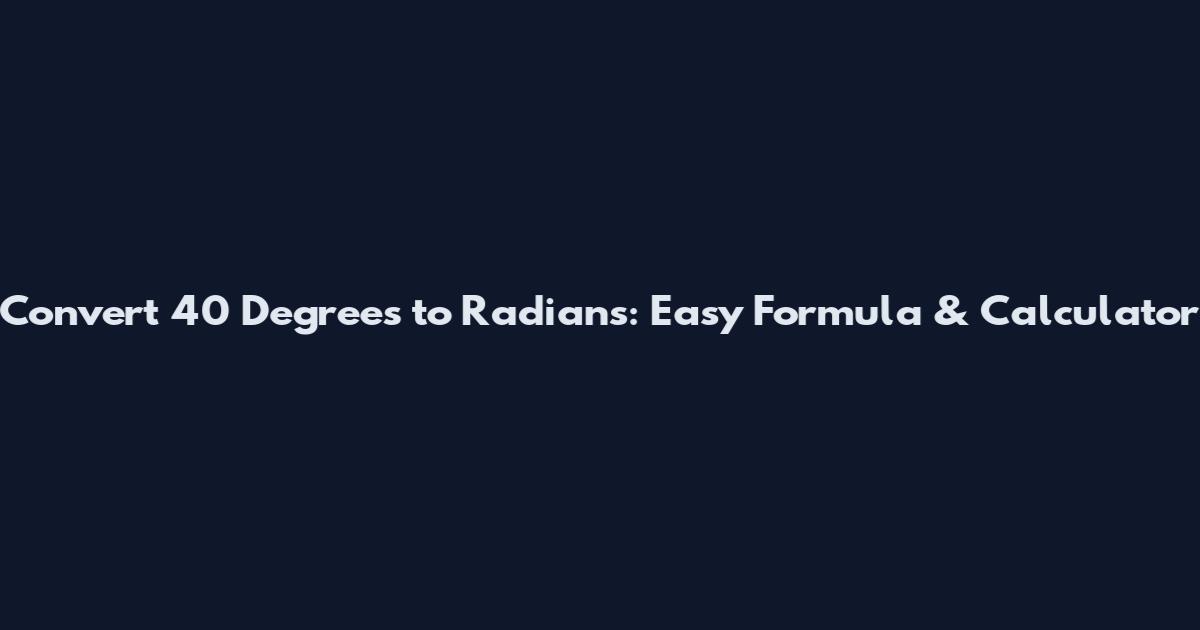 Convert 40 Degrees to Radians: Easy Formula & Calculator