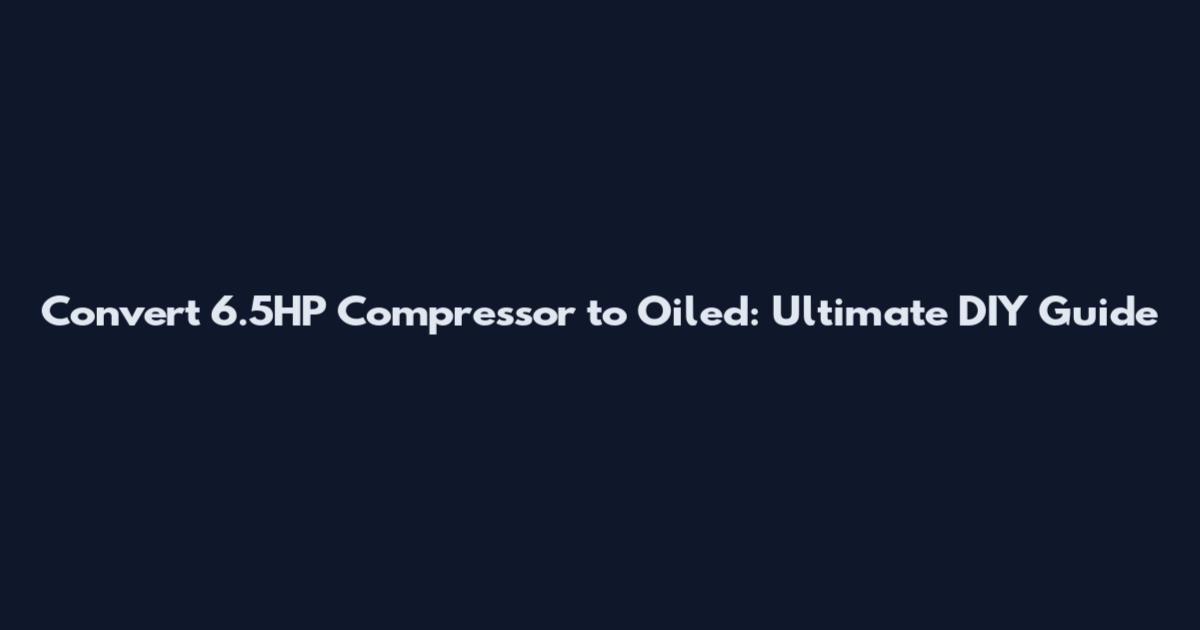 Convert 6.5HP Compressor to Oiled: Ultimate DIY Guide