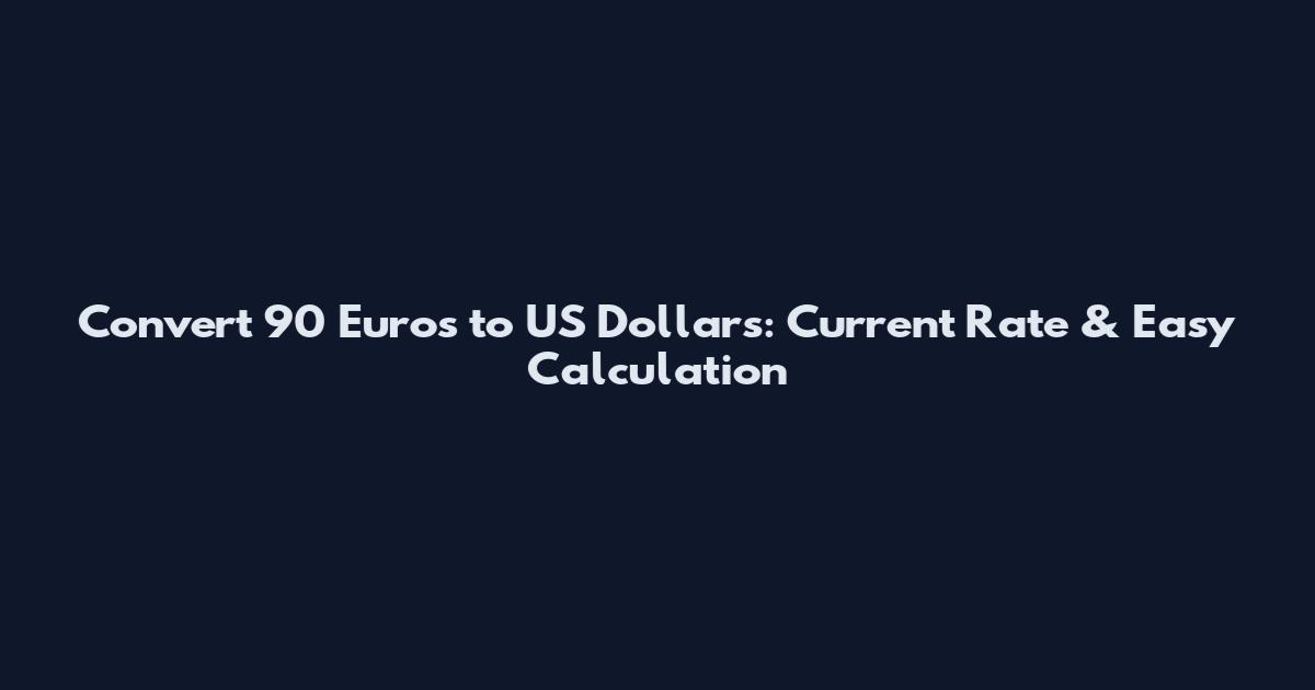Convert 90 Euros to US Dollars: Current Rate & Easy Calculation