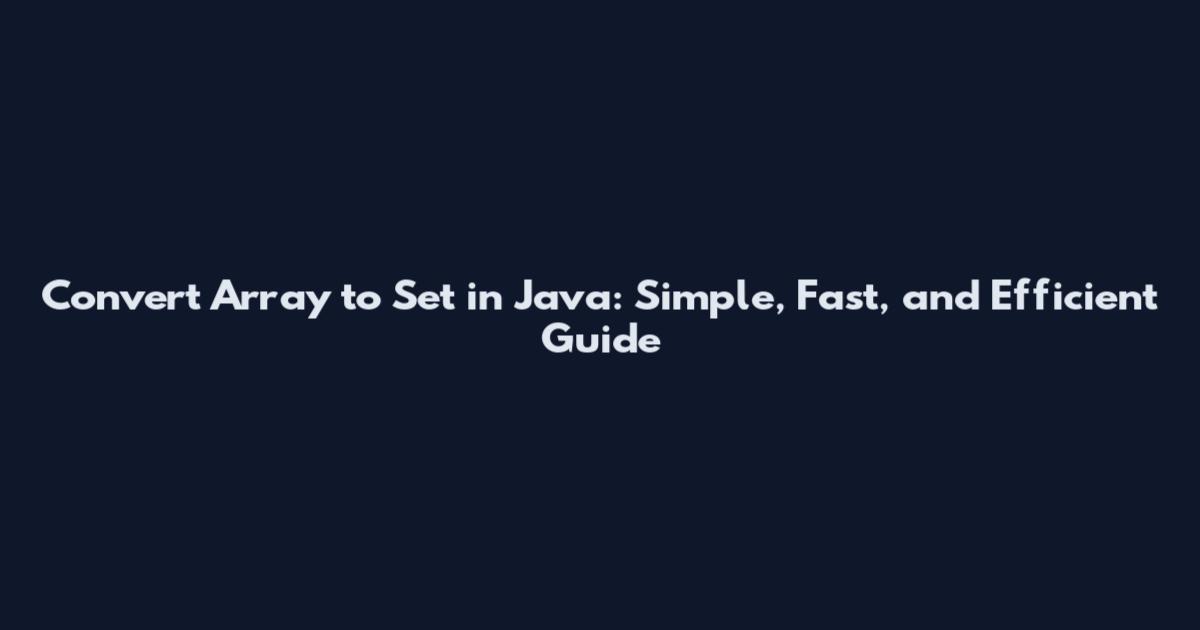 Convert Array to Set in Java: Simple, Fast, and Efficient Guide
