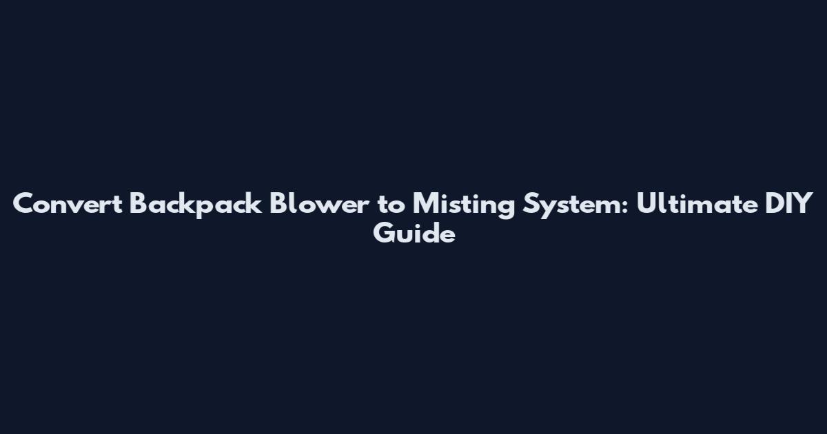 Convert Backpack Blower to Misting System: Ultimate DIY Guide