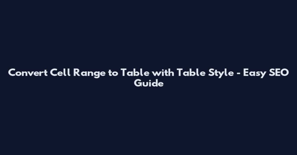 Convert Cell Range to Table with Table Style - Easy SEO Guide