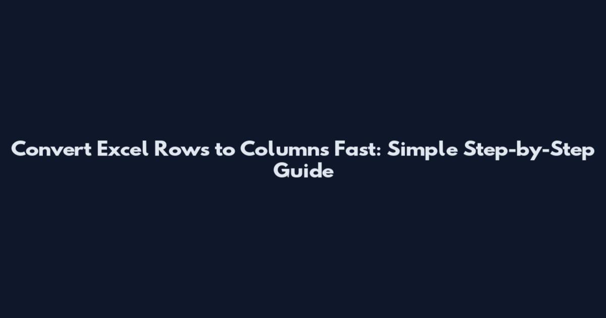 Convert Excel Rows to Columns Fast: Simple Step-by-Step Guide