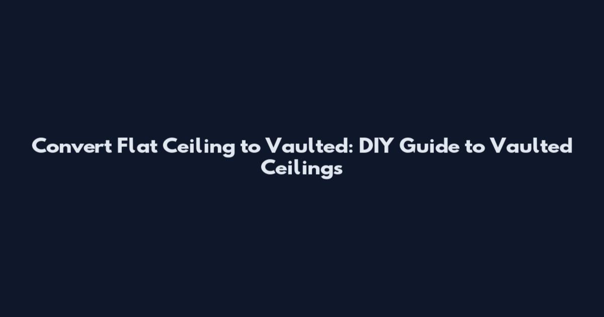 Convert Flat Ceiling to Vaulted: DIY Guide to Vaulted Ceilings