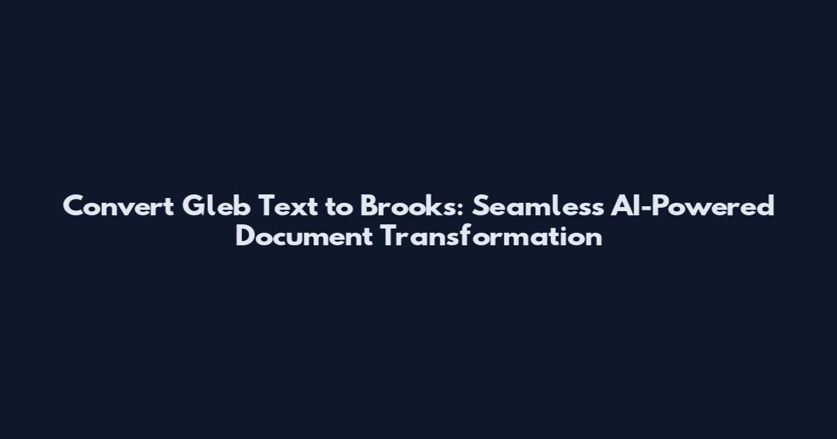Convert Gleb Text to Brooks: Seamless AI-Powered Document Transformation