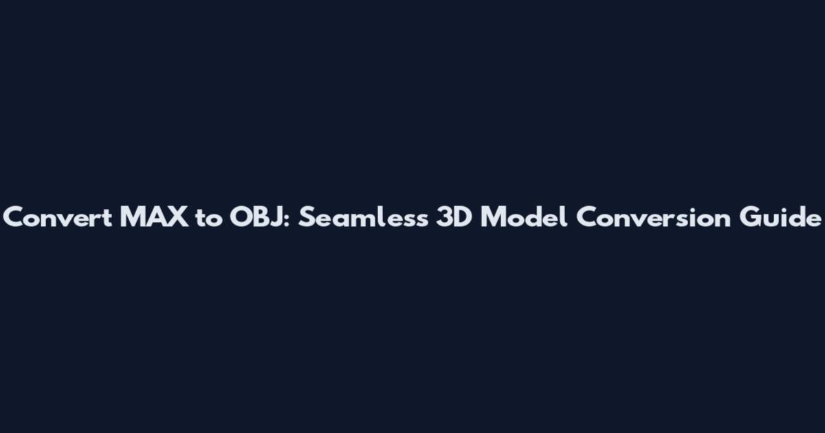 Convert MAX to OBJ: Seamless 3D Model Conversion Guide