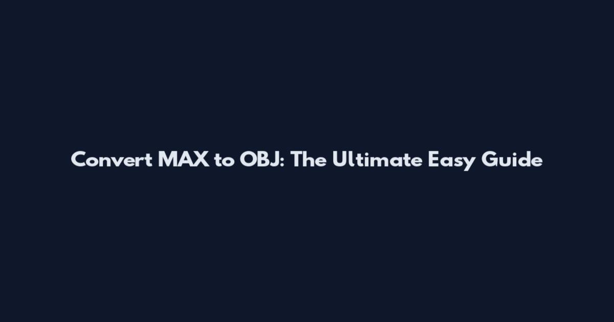 Convert MAX to OBJ: The Ultimate Easy Guide