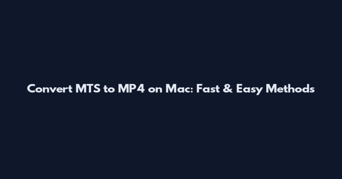 Convert MTS to MP4 on Mac: Fast & Easy Methods