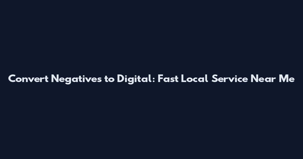 Convert Negatives to Digital: Fast Local Service Near Me