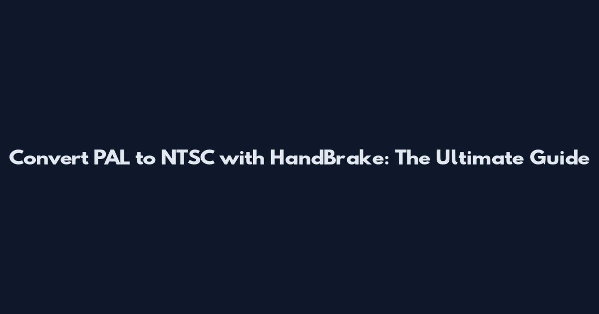 Convert PAL to NTSC with HandBrake: The Ultimate Guide