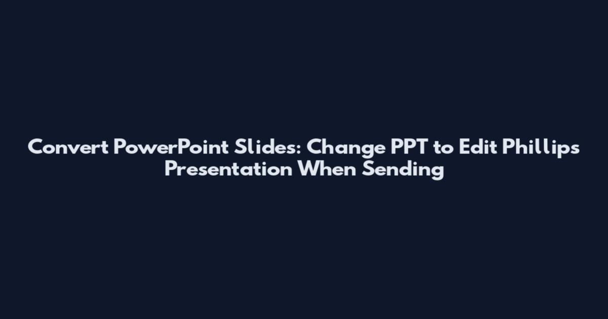 Convert PowerPoint Slides: Change PPT to Edit Phillips Presentation When Sending