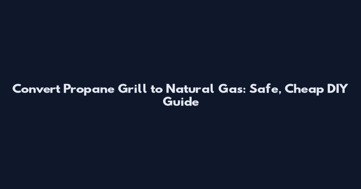 Convert Propane Grill to Natural Gas: Safe, Cheap DIY Guide