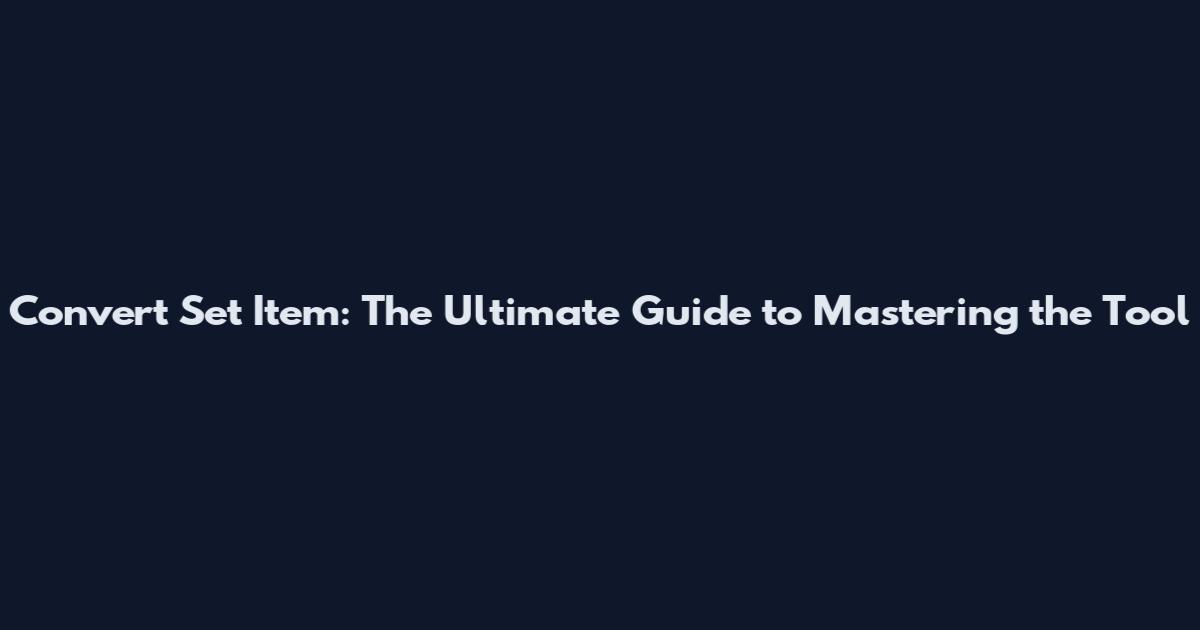 Convert Set Item: The Ultimate Guide to Mastering the Tool