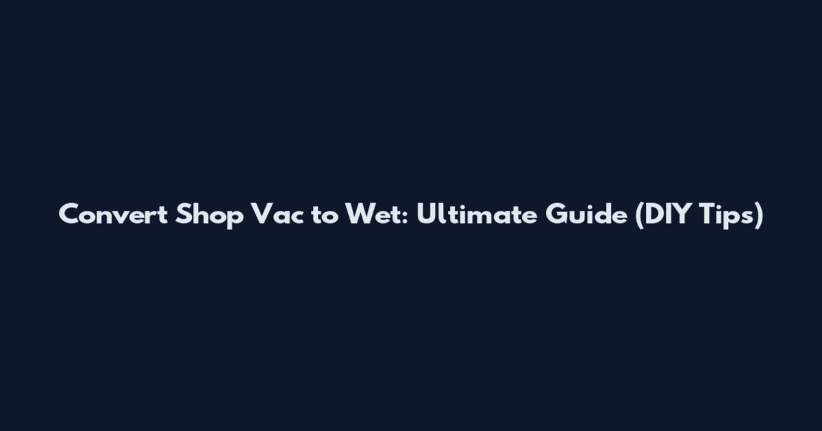 Convert Shop Vac to Wet: Ultimate Guide (DIY Tips)