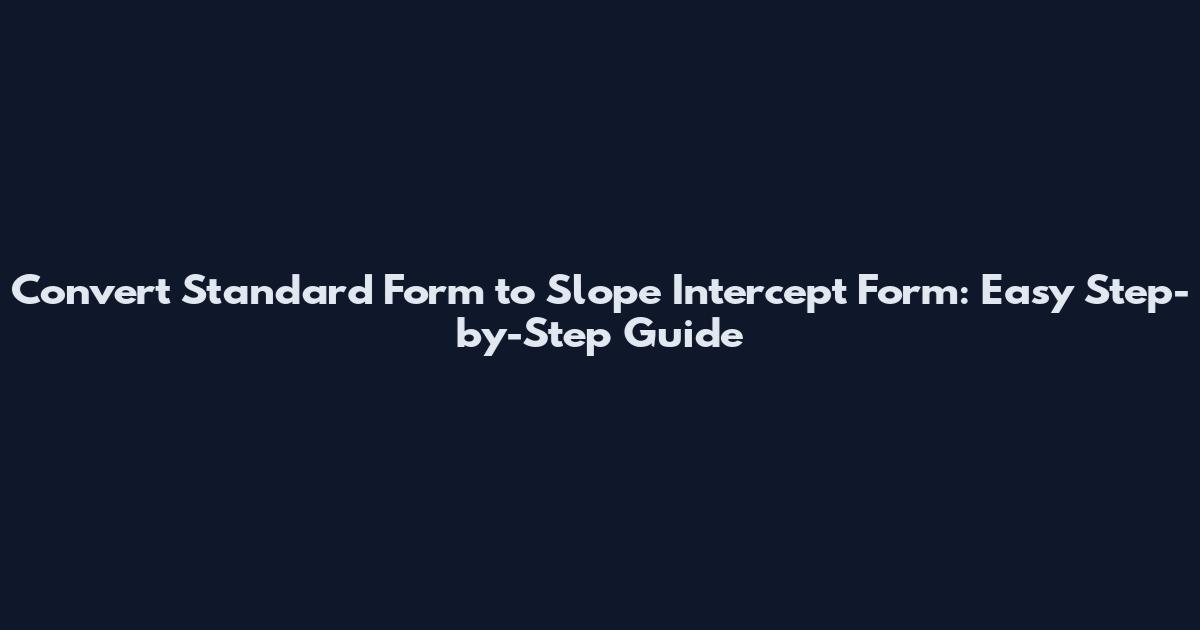 Convert Standard Form to Slope Intercept Form: Easy Step-by-Step Guide
