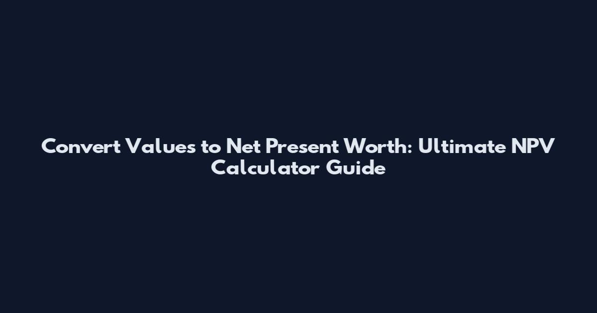Convert Values to Net Present Worth: Ultimate NPV Calculator Guide