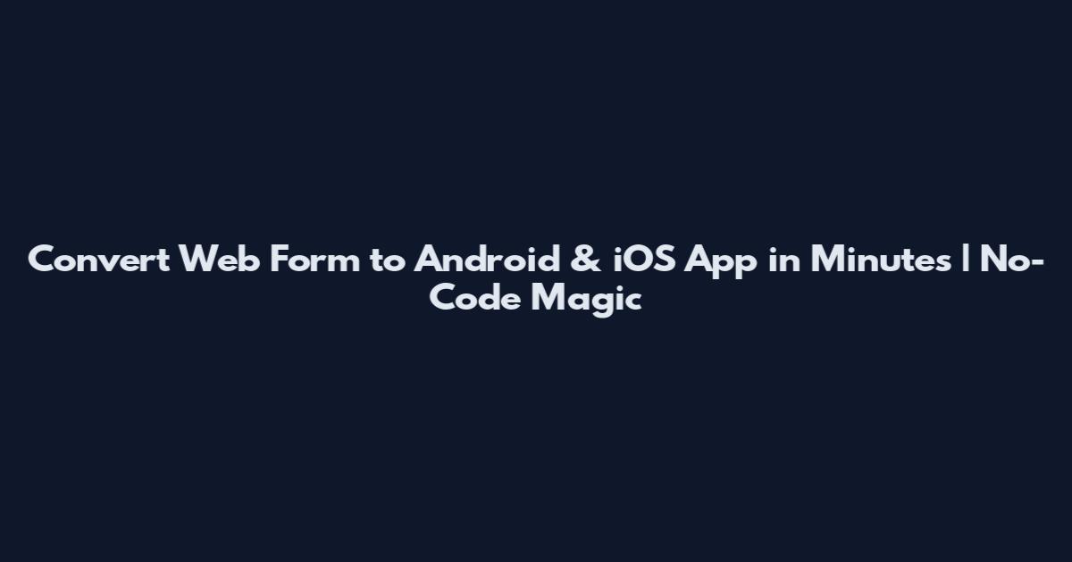 Convert Web Form to Android & iOS App in Minutes | No-Code Magic