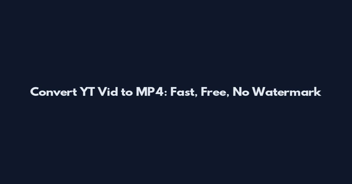 Convert YT Vid to MP4: Fast, Free, No Watermark