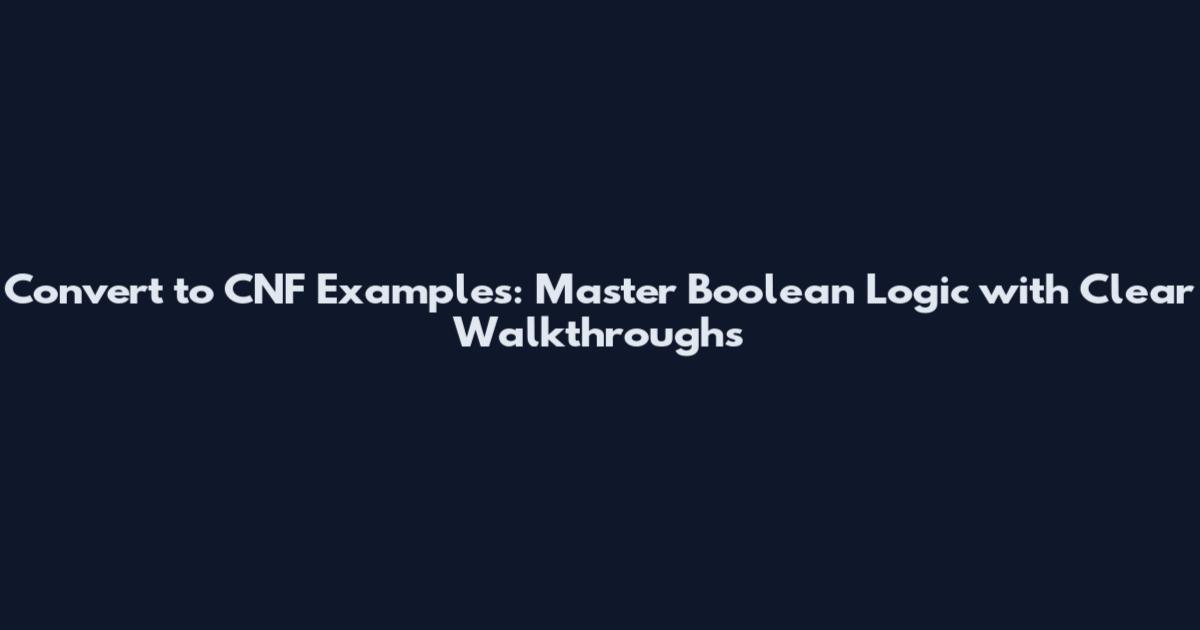 Convert to CNF Examples: Master Boolean Logic with Clear Walkthroughs