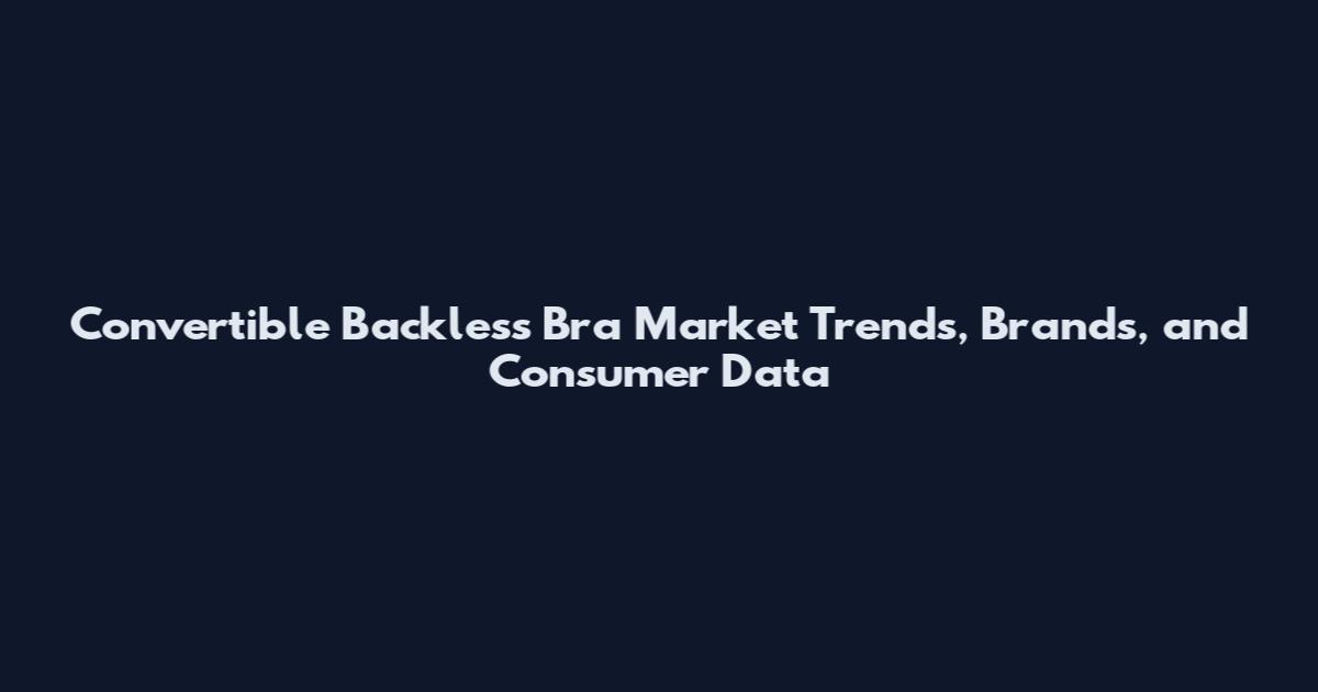 Convertible Backless Bra Market Trends, Brands, and Consumer Data