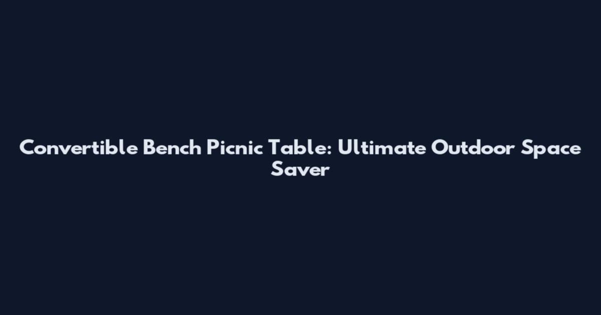 Convertible Bench Picnic Table: Ultimate Outdoor Space Saver