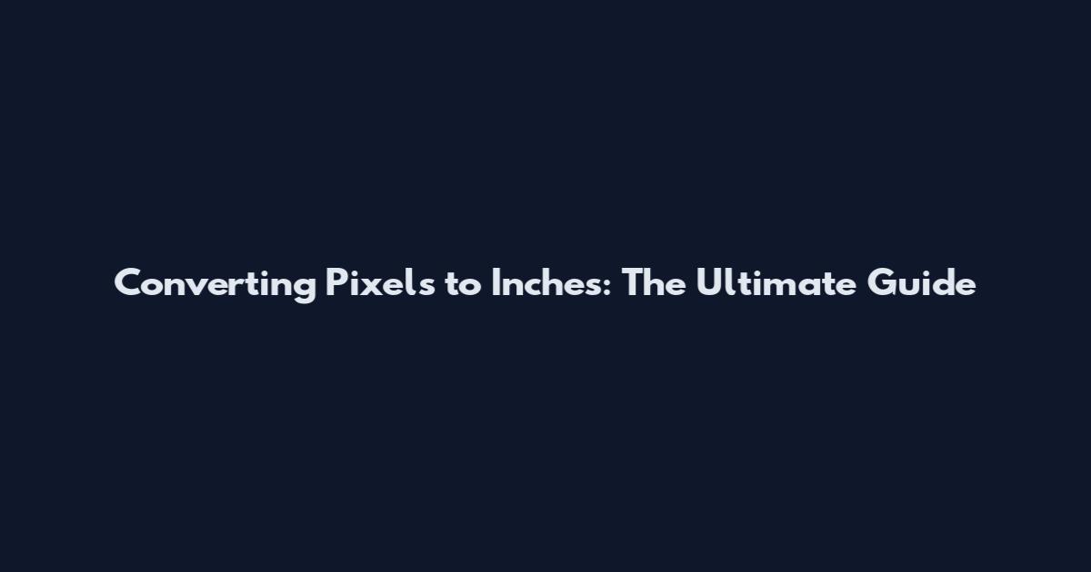 Converting Pixels to Inches: The Ultimate Guide