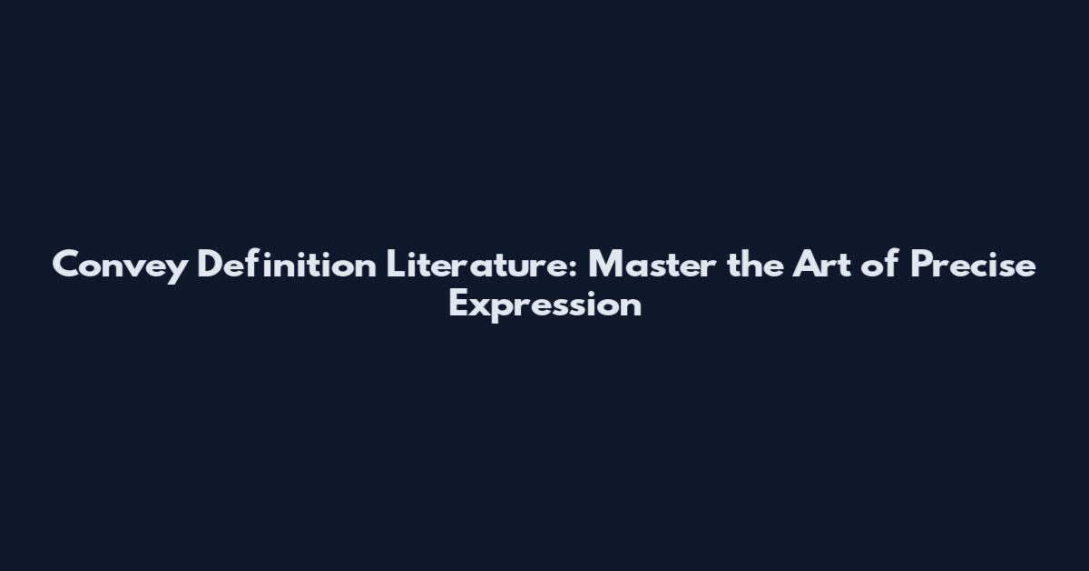 Convey Definition Literature: Master the Art of Precise Expression