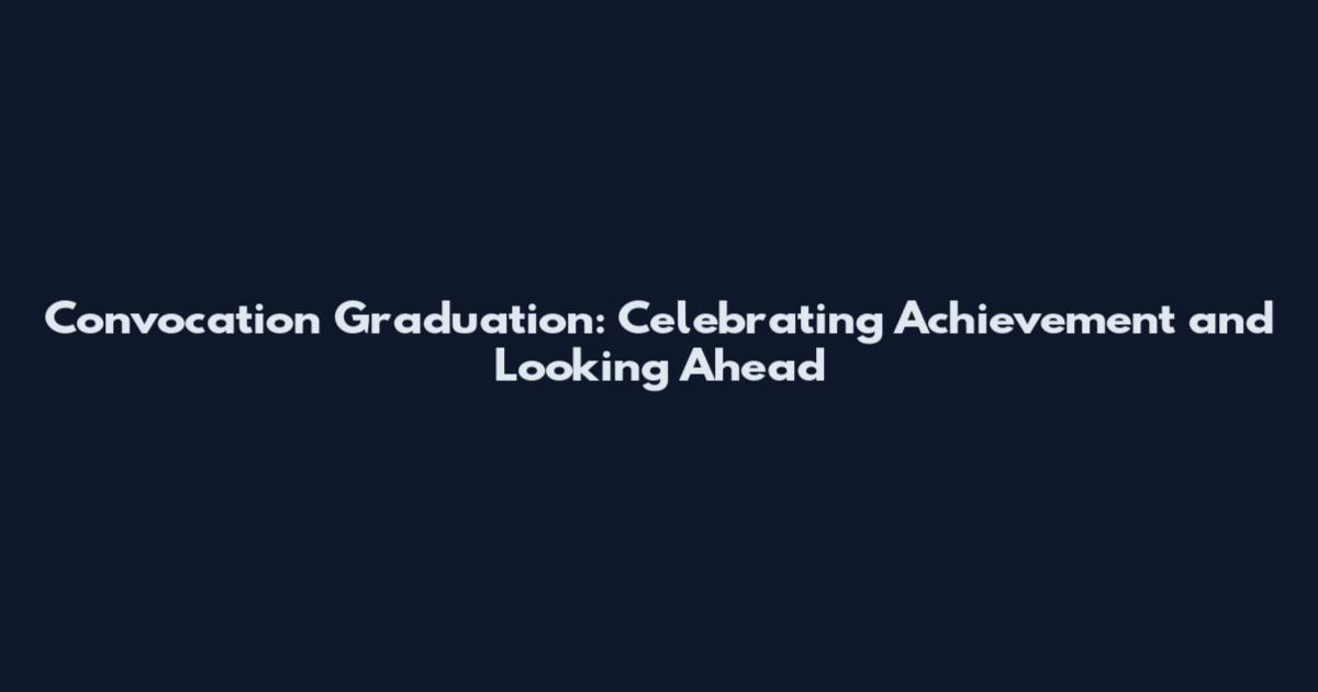 Convocation Graduation: Celebrating Achievement and Looking Ahead