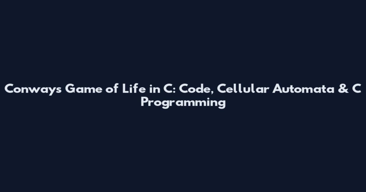 Conway's Game of Life in C: Code, Cellular Automata & C Programming