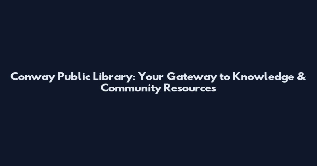 Conway Public Library: Your Gateway to Knowledge & Community Resources