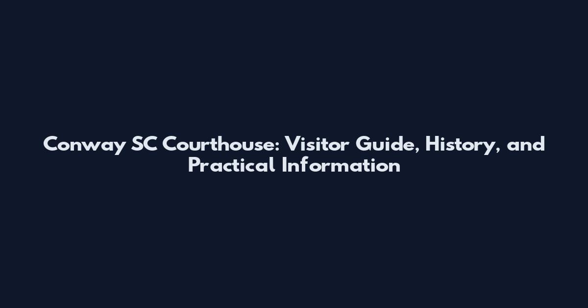 Conway SC Courthouse: Visitor Guide, History, and Practical Information
