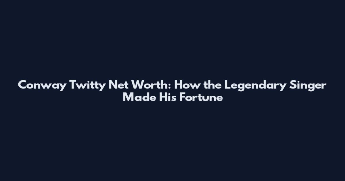 Conway Twitty Net Worth: How the Legendary Singer Made His Fortune
