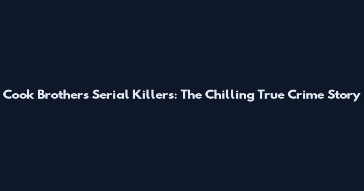 Cook Brothers Serial Killers: The Chilling True Crime Story