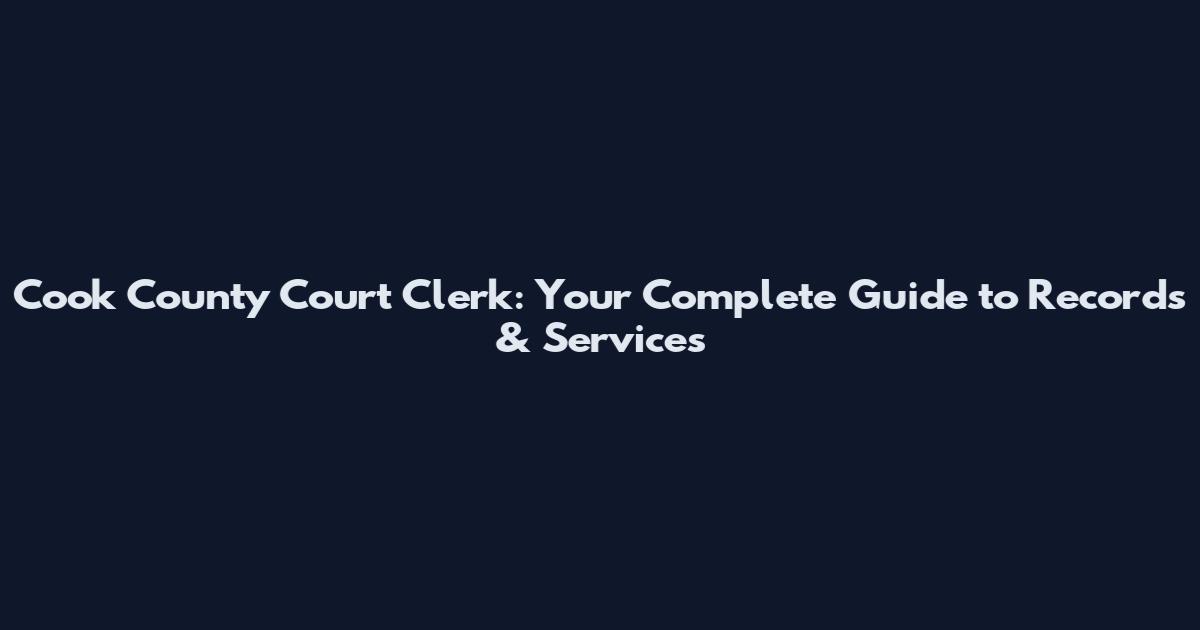 Cook County Court Clerk: Your Complete Guide to Records & Services