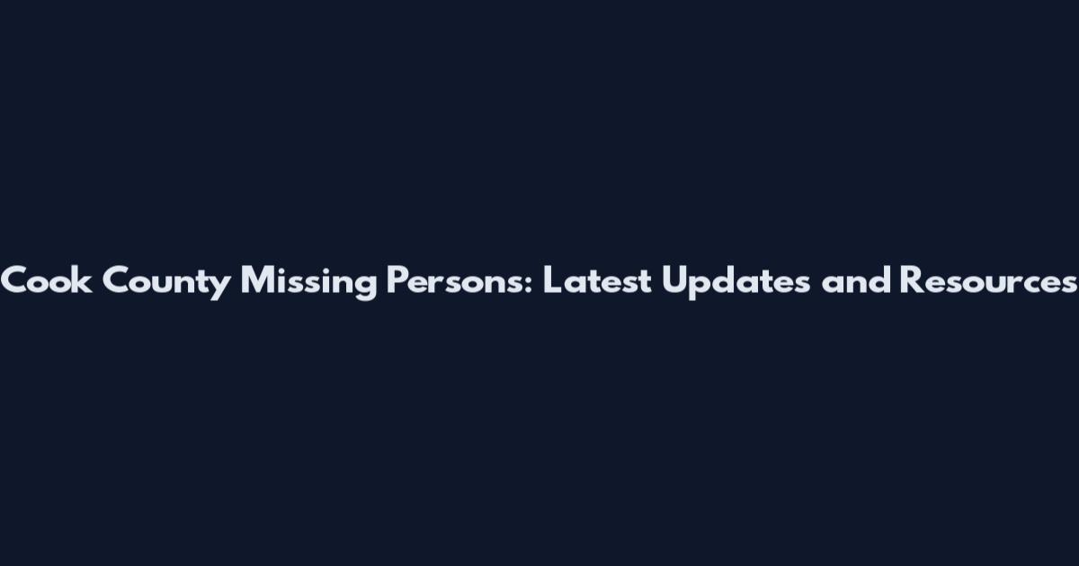 Cook County Missing Persons: Latest Updates and Resources