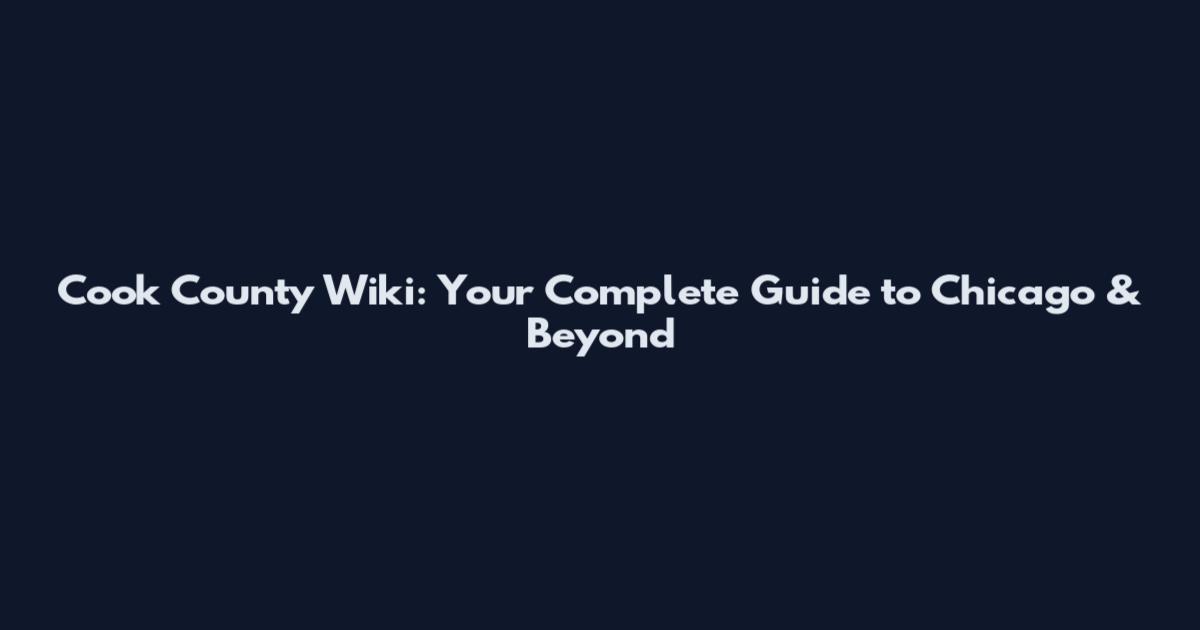 Cook County Wiki: Your Complete Guide to Chicago & Beyond