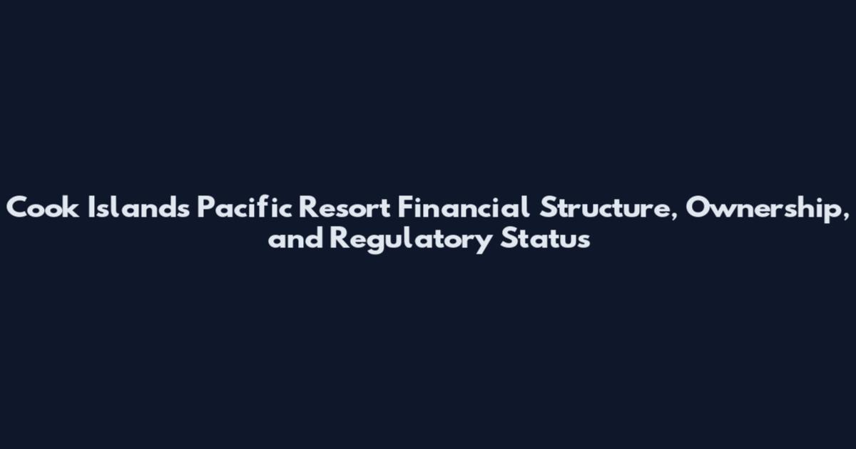Cook Islands Pacific Resort Financial Structure, Ownership, and Regulatory Status