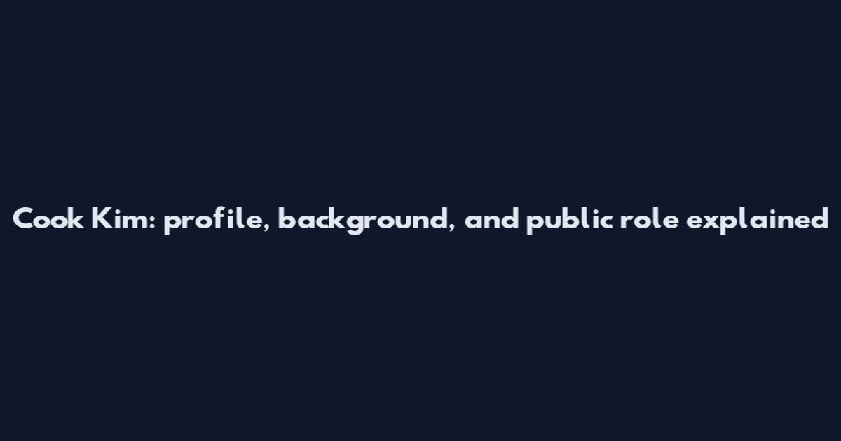 Cook Kim: profile, background, and public role explained