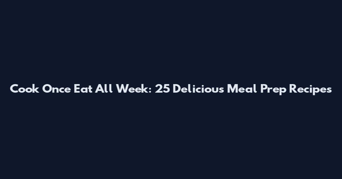 Cook Once Eat All Week: 25 Delicious Meal Prep Recipes