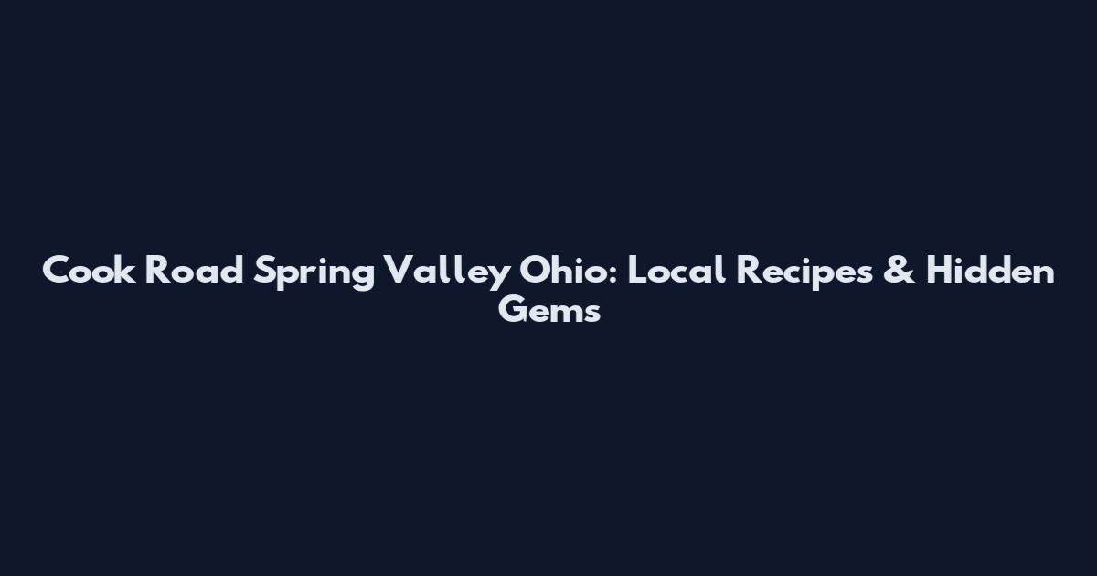 Cook Road Spring Valley Ohio: Local Recipes & Hidden Gems