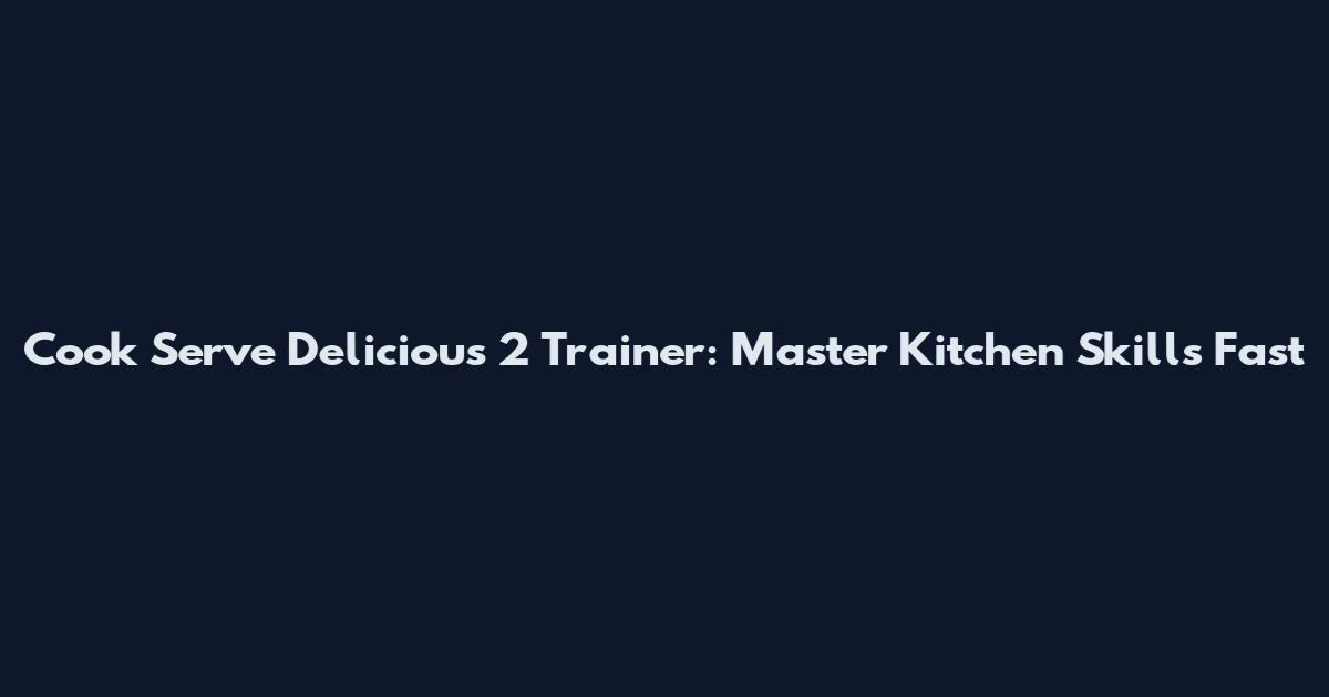 Cook Serve Delicious 2 Trainer: Master Kitchen Skills Fast