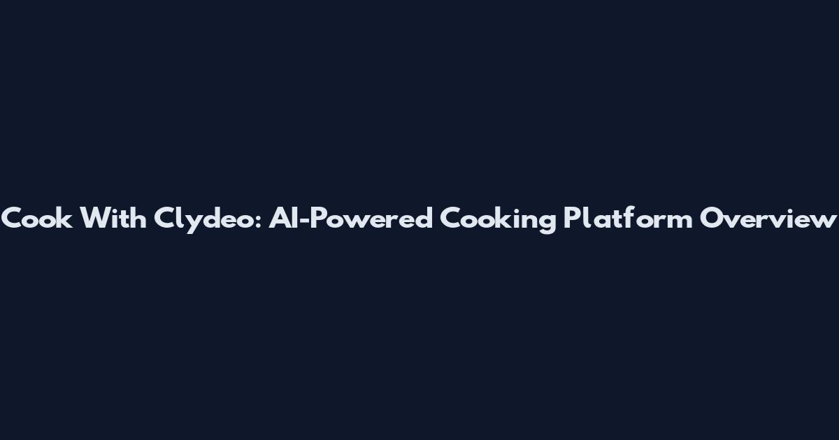 Cook With Clydeo: AI-Powered Cooking Platform Overview