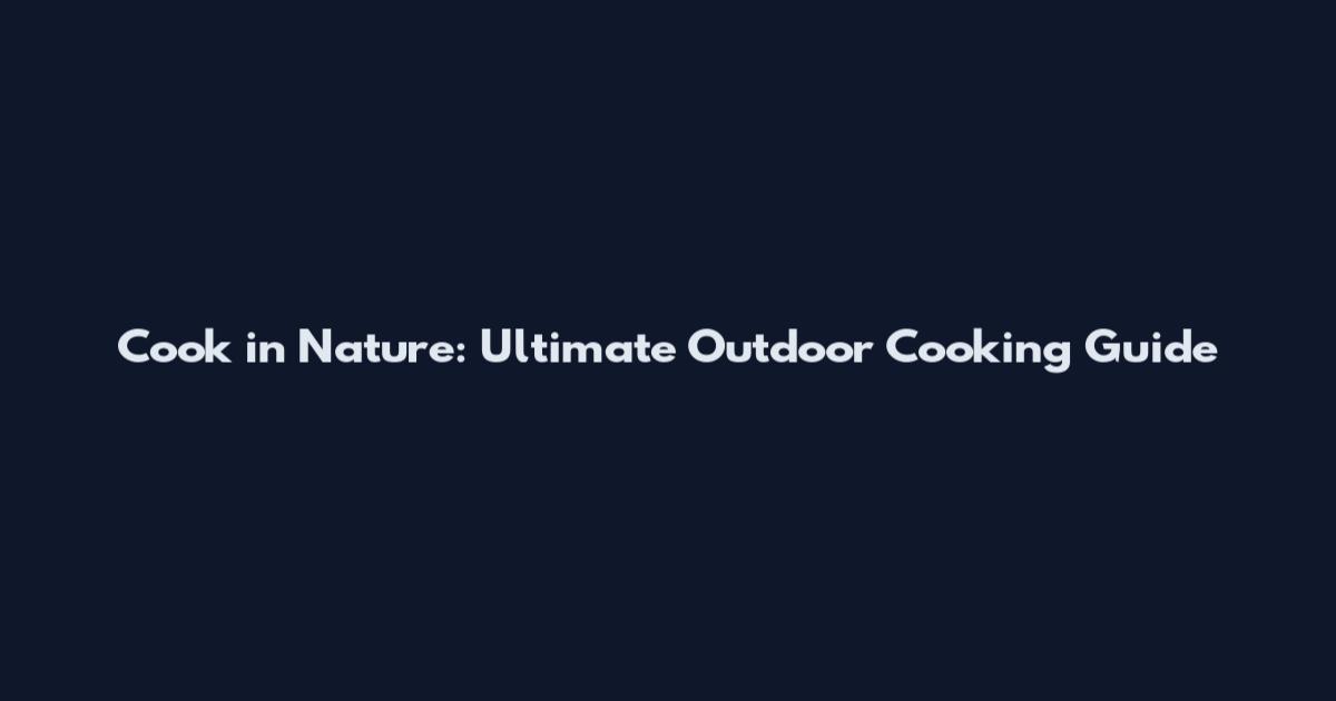 Cook in Nature: Ultimate Outdoor Cooking Guide